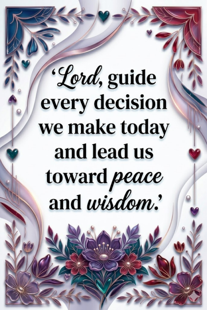 Lord, guide every decision we make today and lead us toward peace and wisdom.